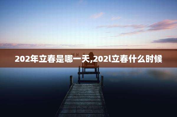 202年立春是哪一天,202l立春什么时候