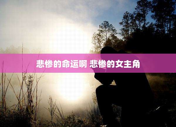 悲惨的命运啊 悲惨的女主角