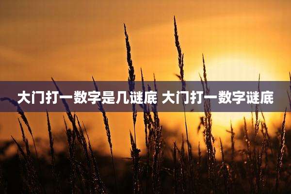 大门打一数字是几谜底 大门打一数字谜底