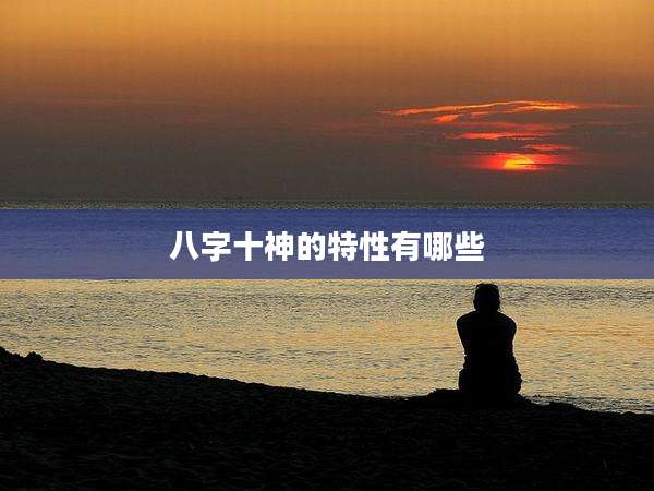 八字十神的特性有哪些