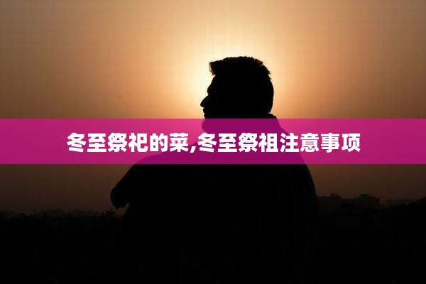 冬至祭祀的菜,冬至祭祖注意事项