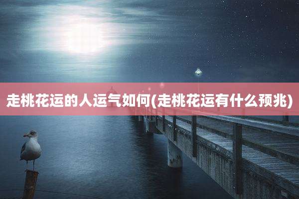 走桃花运的人运气如何(走桃花运有什么预兆)