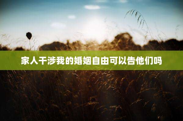 家人干涉我的婚姻自由可以告他们吗