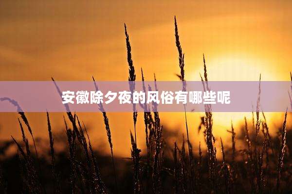 安徽除夕夜的风俗有哪些呢