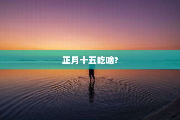 正月十五吃啥?