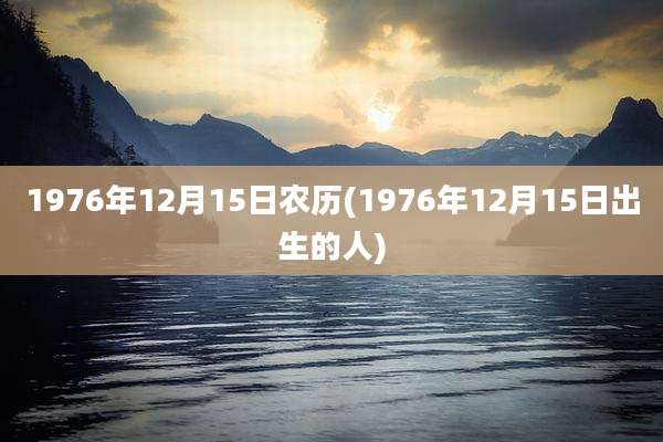 1976年12月15日农历(1976年12月15日出生的人)