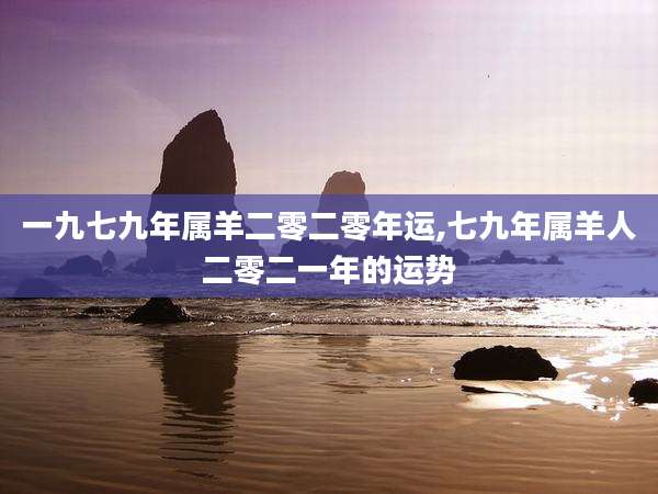 一九七九年属羊二零二零年运,七九年属羊人二零二一年的运势