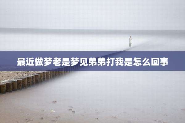 最近做梦老是梦见弟弟打我是怎么回事