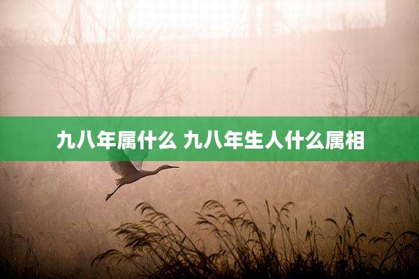 九八年属什么 九八年生人什么属相
