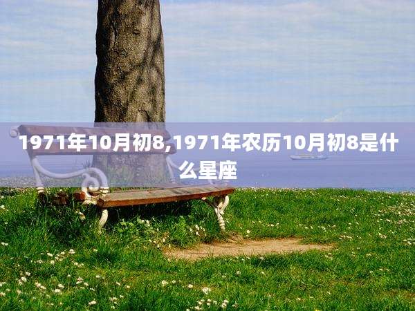 1971年10月初8,1971年农历10月初8是什么星座