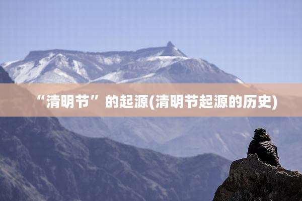 “清明节”的起源(清明节起源的历史)