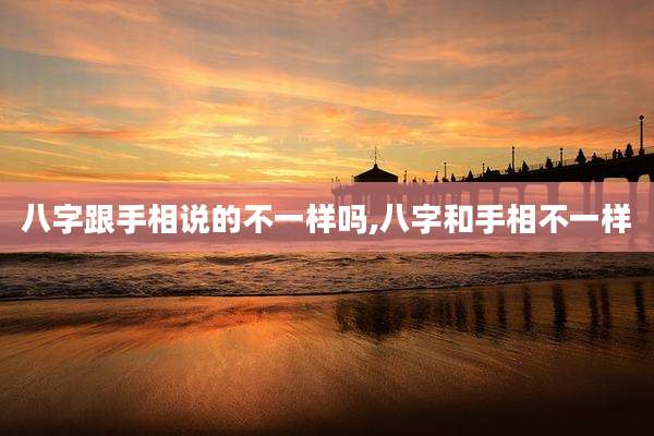 八字跟手相说的不一样吗,八字和手相不一样