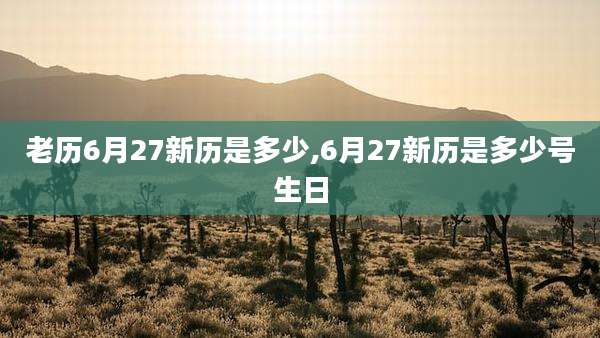 老历6月27新历是多少,6月27新历是多少号生日