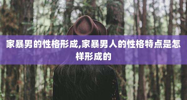 家暴男的性格形成,家暴男人的性格特点是怎样形成的