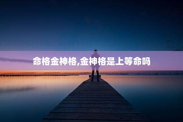 命格金神格,金神格是上等命吗