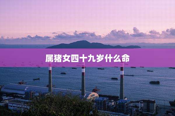 属猪女四十九岁什么命
