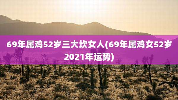 69年属鸡52岁三大坎女人(69年属鸡女52岁2021年运势)