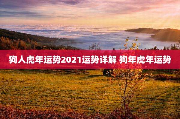 狗人虎年运势2021运势详解 狗年虎年运势
