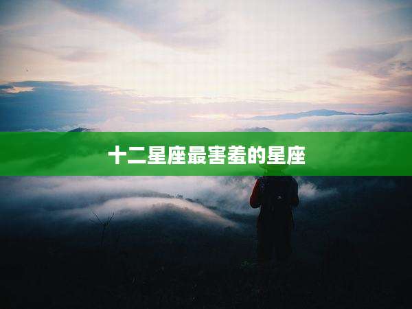 十二星座最害羞的星座
