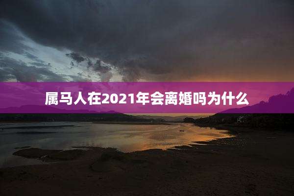 属马人在2021年会离婚吗为什么