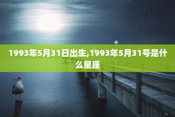 1993年5月31日出生,1993年5月31号是什么星座
