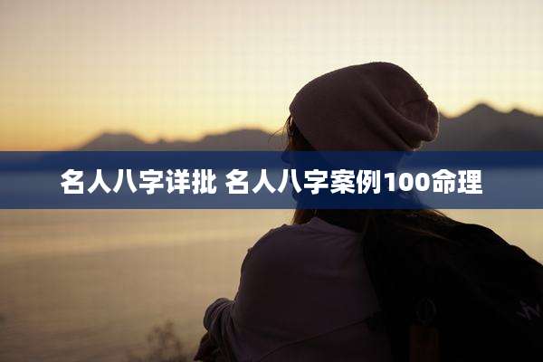 名人八字详批 名人八字案例100命理