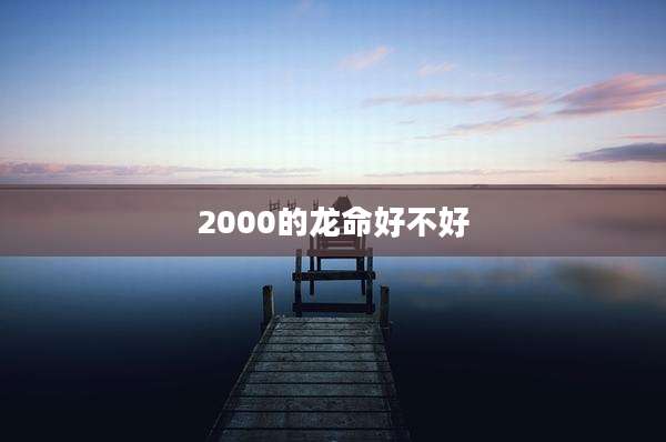 2000的龙命好不好