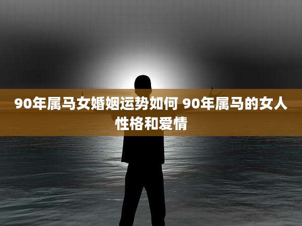 90年属马女婚姻运势如何 90年属马的女人性格和爱情