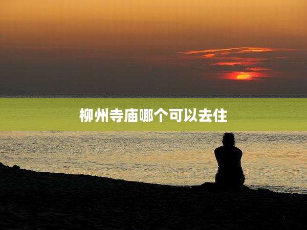 柳州寺庙哪个可以去住