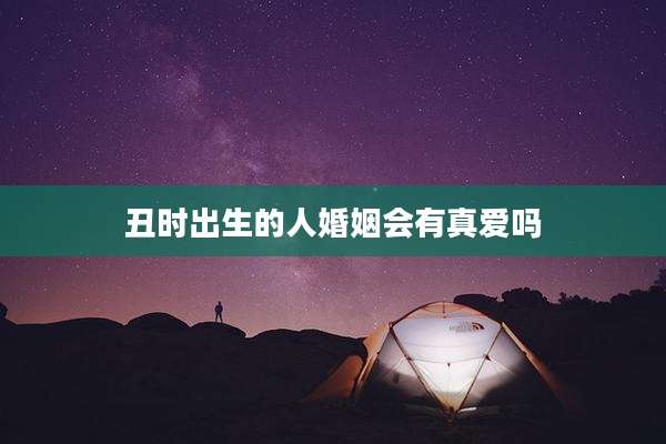 丑时出生的人婚姻会有真爱吗