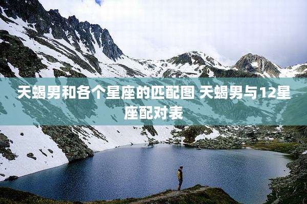 天蝎男和各个星座的匹配图 天蝎男与12星座配对表