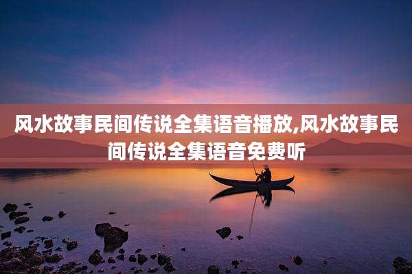 风水故事民间传说全集语音播放,风水故事民间传说全集语音免费听