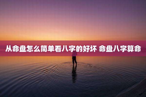 从命盘怎么简单看八字的好坏 命盘八字算命