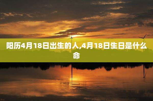 阳历4月18日出生的人,4月18日生日是什么命