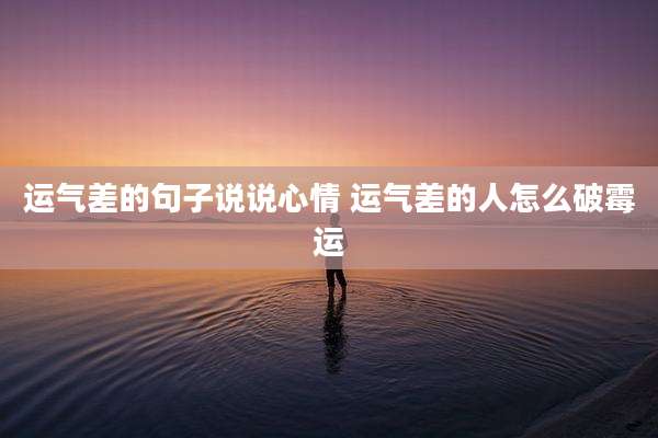 运气差的句子说说心情 运气差的人怎么破霉运