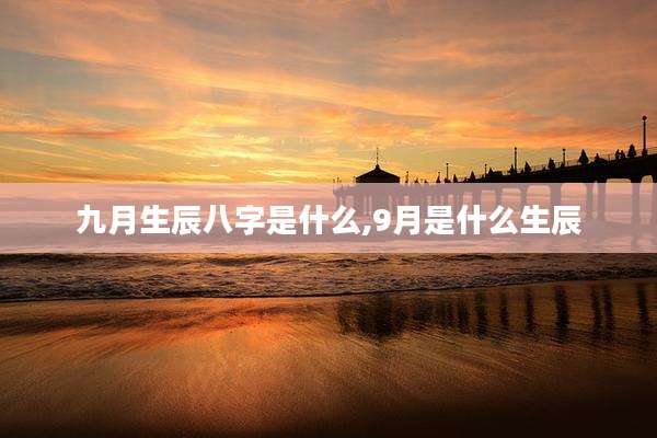九月生辰八字是什么,9月是什么生辰