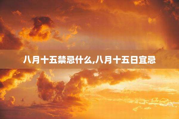八月十五禁忌什么,八月十五日宜忌