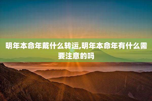 明年本命年戴什么转运,明年本命年有什么需要注意的吗