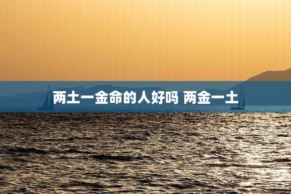 两土一金命的人好吗 两金一土
