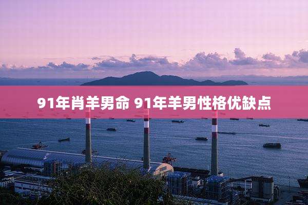 91年肖羊男命 91年羊男性格优缺点
