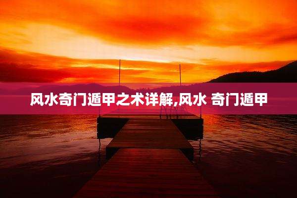 风水奇门遁甲之术详解,风水 奇门遁甲