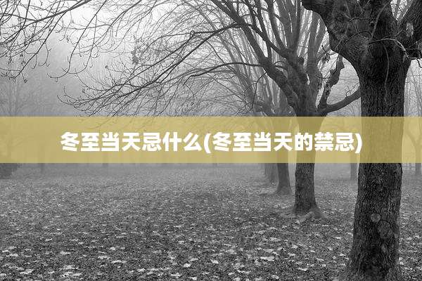 冬至当天忌什么(冬至当天的禁忌)