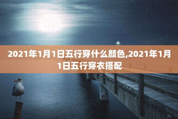 2021年1月1日五行穿什么颜色,2021年1月1日五行穿衣搭配