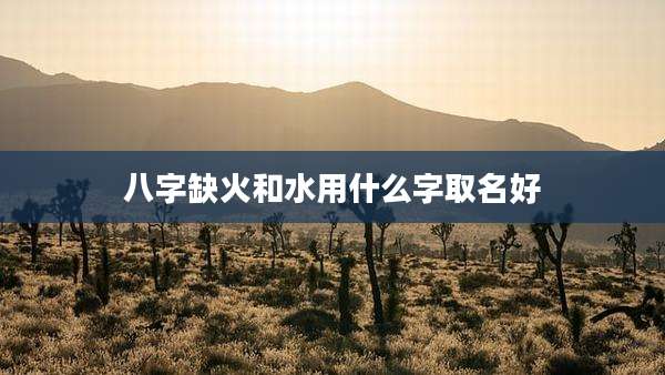 八字缺火和水用什么字取名好
