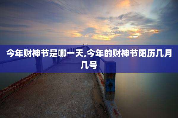 今年财神节是哪一天,今年的财神节阳历几月几号