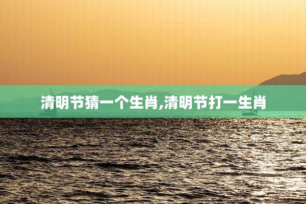 清明节猜一个生肖,清明节打一生肖