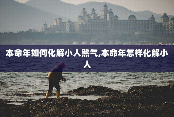 本命年如何化解小人煞气,本命年怎样化解小人