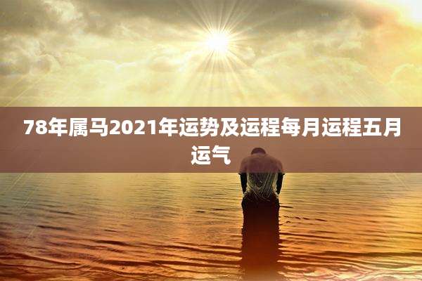 78年属马2021年运势及运程每月运程五月运气