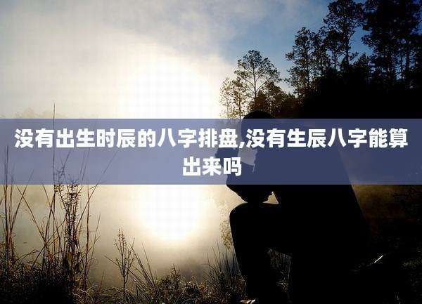没有出生时辰的八字排盘,没有生辰八字能算出来吗