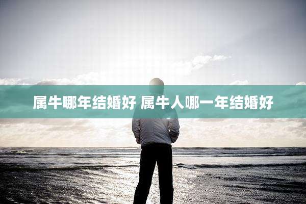 属牛哪年结婚好 属牛人哪一年结婚好